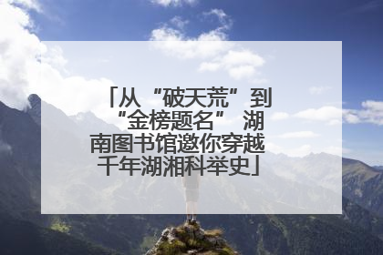 从“破天荒”到“金榜题名” 湖南图书馆邀你穿越千年湖湘科举史