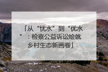 从“忧水”到“优水”：检察公益诉讼绘就乡村生态新画卷