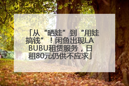 从“晒娃”到“用娃搞钱”！闲鱼出现LABUBU租赁服务，日租80元仍供不应求