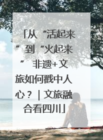 从“活起来”到“火起来” 非遗+文旅如何戳中人心？｜文旅融合看四川