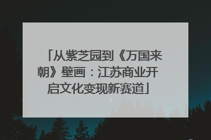 从紫芝园到《万国来朝》壁画：江苏商业开启文化变现新赛道