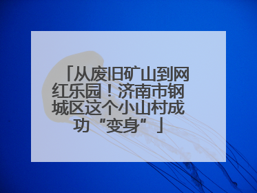 从废旧矿山到网红乐园！济南市钢城区这个小山村成功“变身”