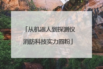 从机器人到探测仪 消防科技实力圈粉