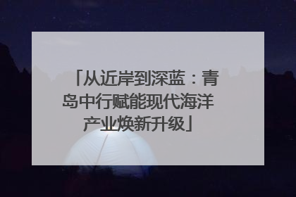 从近岸到深蓝：青岛中行赋能现代海洋产业焕新升级