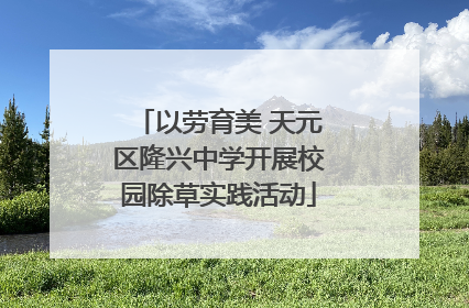 以劳育美 天元区隆兴中学开展校园除草实践活动