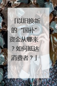 以旧换新的“国补”资金从哪来？如何抵达消费者？