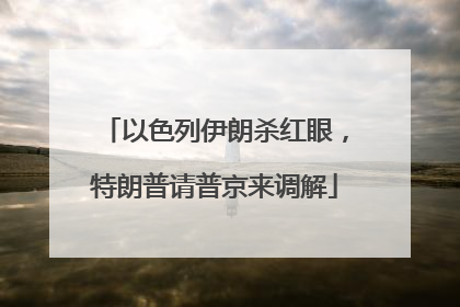 以色列伊朗杀红眼，特朗普请普京来调解