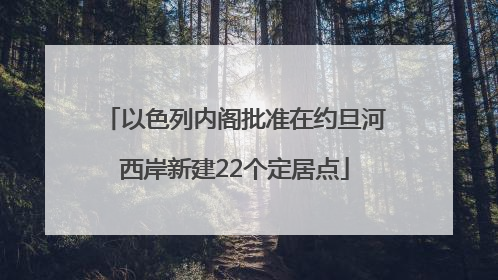 以色列内阁批准在约旦河西岸新建22个定居点