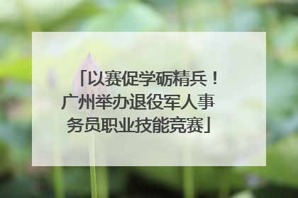 以赛促学砺精兵！广州举办退役军人事务员职业技能竞赛