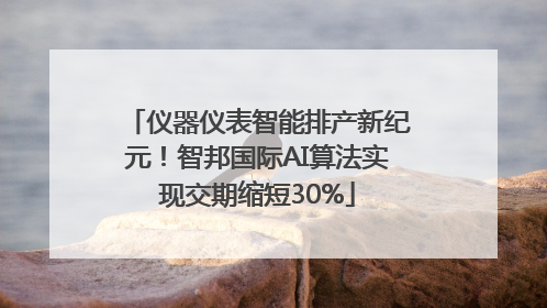 仪器仪表智能排产新纪元！智邦国际AI算法实现交期缩短30%