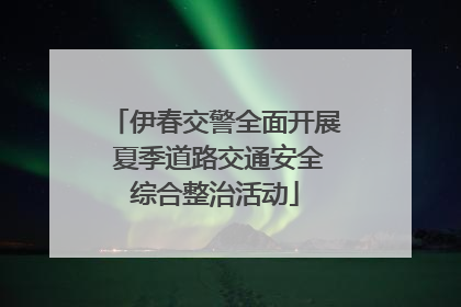 伊春交警全面开展 夏季道路交通安全综合整治活动