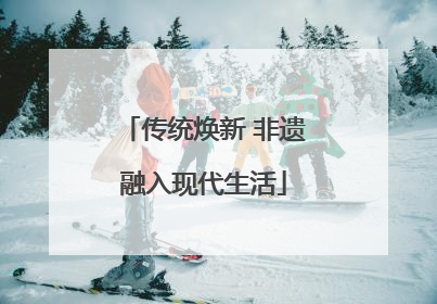 传统焕新 非遗融入现代生活