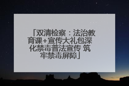 双清检察：法治教育课+宣传大礼包深化禁毒普法宣传 筑牢禁毒屏障