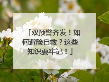 双预警齐发！如何避险自救？这些知识要牢记！