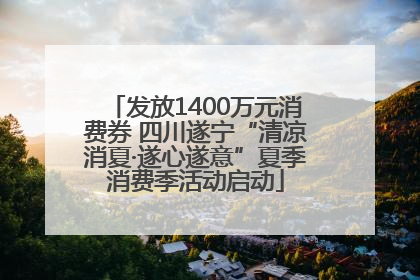 发放1400万元消费券 四川遂宁“清凉消夏·遂心遂意”夏季消费季活动启动