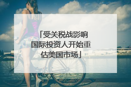受关税战影响 国际投资人开始重估美国市场
