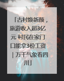 古村焕新颜，旅游收入超3亿元 村民在家门口能拿3份工资｜万千气象看四川