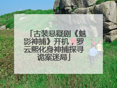 古装悬疑剧《魅影神捕》开机，罗云熙化身神捕探寻诡案迷局
