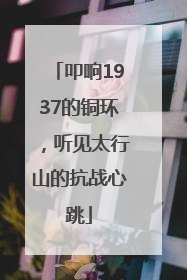 叩响1937的铜环，听见太行山的抗战心跳