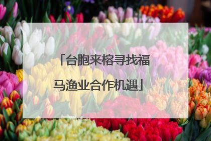 台胞来榕寻找福马渔业合作机遇