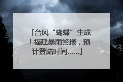 台风“蝴蝶”生成！福建暴雨警报，预计登陆时间……