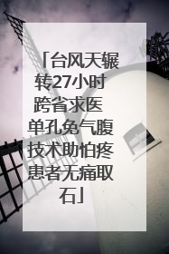 台风天辗转27小时跨省求医 单孔免气腹技术助怕疼患者无痛取石
