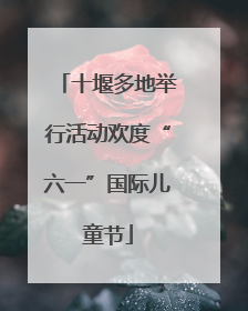 十堰多地举行活动欢度“六一”国际儿童节