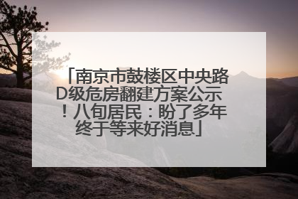 南京市鼓楼区中央路D级危房翻建方案公示！八旬居民：盼了多年终于等来好消息