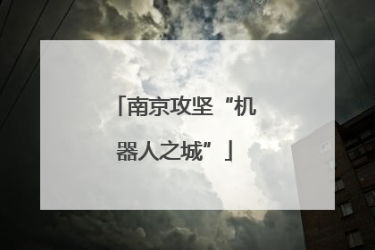 南京攻坚“机器人之城”