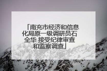 南充市经济和信息化局原一级调研员石全华 接受纪律审查和监察调查