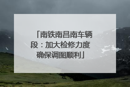 南铁南昌南车辆段：加大检修力度确保调图顺利