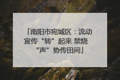 南阳市宛城区：流动宣传“转”起来 禁烧“声”势传田间