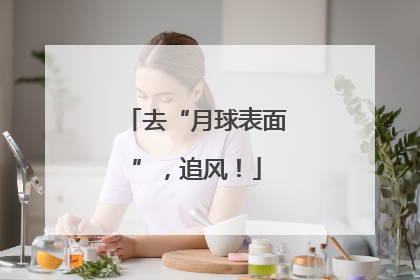 去“月球表面”，追风！