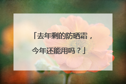 去年剩的防晒霜，今年还能用吗？