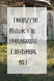 候机厅里看山水！长沙机场周周上新市州风情