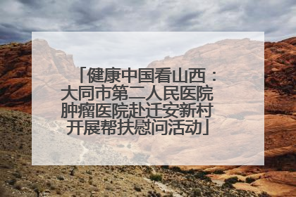健康中国看山西：大同市第二人民医院肿瘤医院赴迁安新村开展帮扶慰问活动