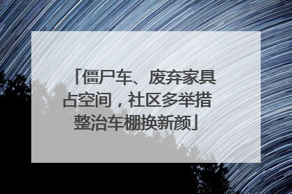 僵尸车、废弃家具占空间，社区多举措整治车棚换新颜