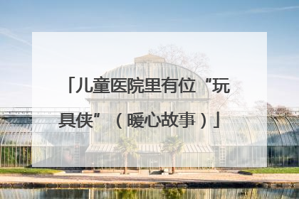 儿童医院里有位“玩具侠”（暖心故事）