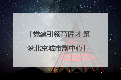 党建引领育匠才 筑梦北京城市副中心