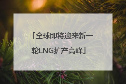 全球即将迎来新一轮LNG扩产高峰