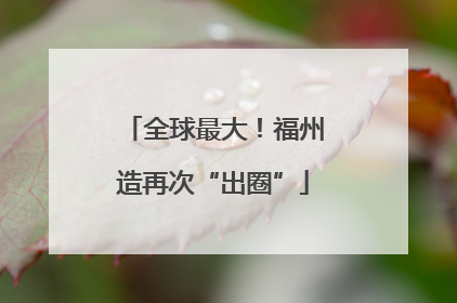 全球最大！福州造再次“出圈”