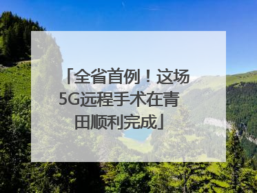 全省首例！这场5G远程手术在青田顺利完成