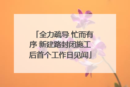 全力疏导 忙而有序 新建路封闭施工后首个工作日见闻