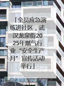 全员应急演练进社区，武汉龙泉街2025年燃气行业“安全生产月”宣传活动举行