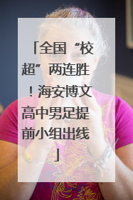 全国“校超”两连胜！海安博文高中男足提前小组出线