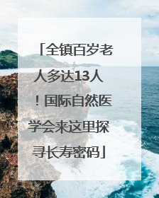 全镇百岁老人多达13人！国际自然医学会来这里探寻长寿密码