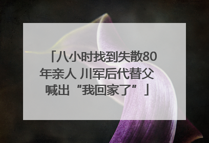 八小时找到失散80年亲人 川军后代替父喊出“我回家了”