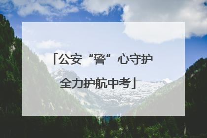 公安“警”心守护 全力护航中考