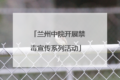 兰州中院开展禁毒宣传系列活动