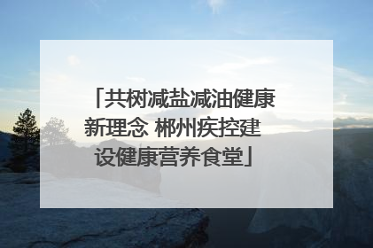 共树减盐减油健康新理念 郴州疾控建设健康营养食堂